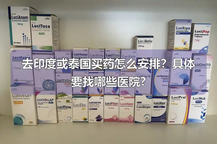 去印度或泰国买药怎么安排？具体要找哪些医院?